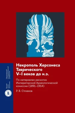 Некрополь Херсонеса Таврического V–I веков до н.э. По материалам раскопок Императорской Археологической комиссии (1891–1914), Роман Стоянов