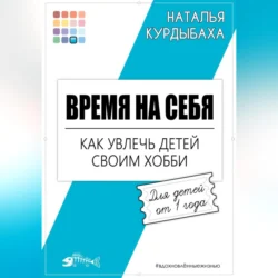 Время на себя. Как увлечь детей своим хобби Наталья Курдыбаха