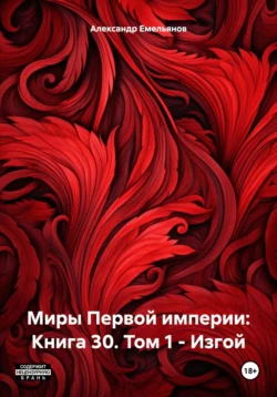 Миры Первой империи: Книга 30. Том 1 – Изгой Александр Емельянов