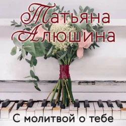 С молитвой о тебе, Татьяна Алюшина