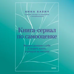 Книга-сериал по самооценке. Вернуть доверие к себе и создать жизнь, о которой вы мечтали, Анна Бабич