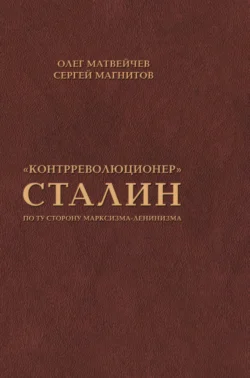 «Контрреволюционер» Сталин. По ту сторону марксизма-ленинизма Олег Матвейчев и Сергей Магнитов