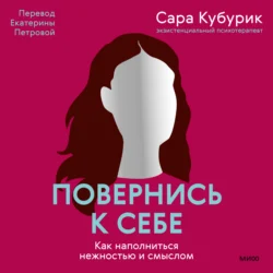 Повернись к себе. Как наполниться нежностью и смыслом, Сара Кубурик