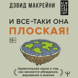 И все-таки она плоская! Удивительная наука о том как меняются убеждения, верования и мнения, Дэвид Макрейни