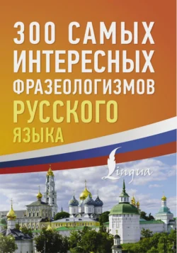 300 самых интересных фразеологизмов русского языка, Коллектив авторов