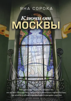 Ключи от Москвы. Как чай помог получить дворянство, из-за чего поссорились Капулетти и Монтекки старой Москвы, где искать особняк, скрывающий подводное царство, Яна Сорока