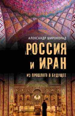 Россия и Иран. Из прошлого в будущее, Александр Широкорад