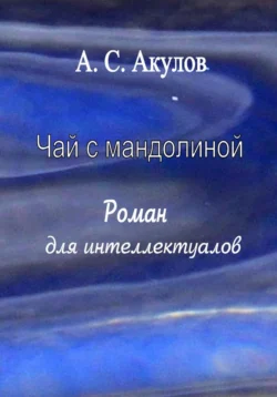 Чай с мандолиной. Роман для интеллектуалов, Александр Акулов