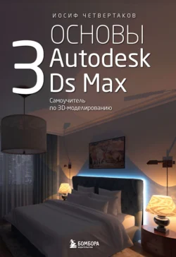 Основы Autodesk 3Ds Max. Самоучитель по 3D-моделированию, Иосиф Четвертаков