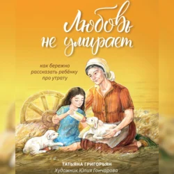 Любовь не умирает. Как бережно рассказать ребенку про утрату, Татьяна Григорьян