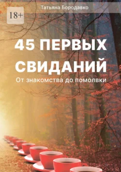 45 первых свиданий. От знакомства до помолвки, Татьяна Бородавко