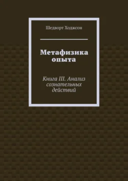 Метафизика опыта. Книга III. Анализ сознательных действий Шедворт Ходжсон