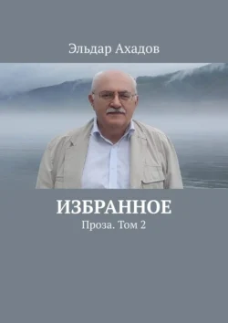 Избранное. Проза. Том 2, Эльдар Ахадов