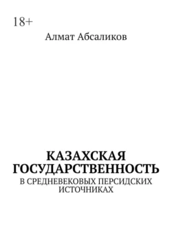 Казахская государственность. В средневековых персидских источниках, Алмат Абсаликов