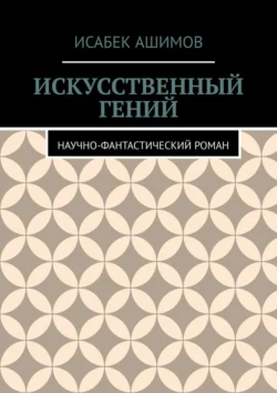 Искусственный гений. Научно-фантастический роман, Исабек Ашимов