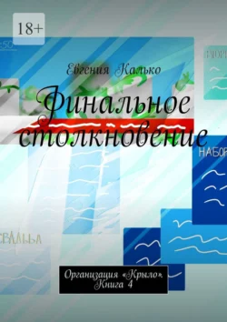 Финальное столкновение. Организация «Крыло». Книга 4, Евгения Калько