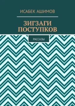 Зигзаги поступков. Рассазы, Исабек Ашимов