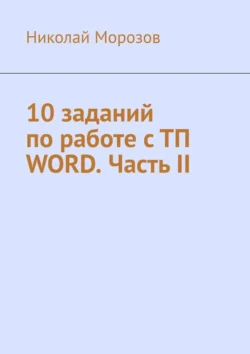 10 заданий по работе с ТП Word. Часть II Николай Морозов