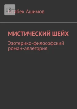 Мистический шейх. Эзотерико-философский роман-аллегория Исабек Ашимов