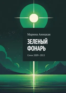 Зеленый фонарь. Стихи 2009–2013, Марина Аницкая