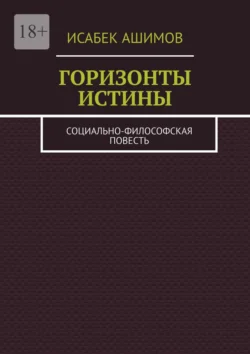 Горизонты истины. Социально-философская повесть Исабек Ашимов