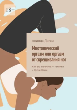 Миотонический оргазм или оргазм от скрещивания ног. Как его получить – техники и тренировки Ананда Десаи