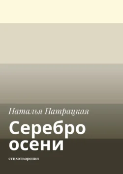 Серебро осени. Стихотворения, Наталья Патрацкая