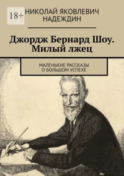 Джордж Бернард Шоу. Милый лжец. Маленькие рассказы о большом успехе, Николай Надеждин