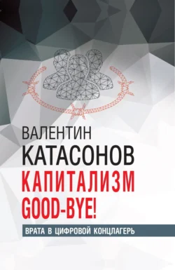 Капитализм Good-bye! Врата в цифровой концлагерь, Валентин Катасонов