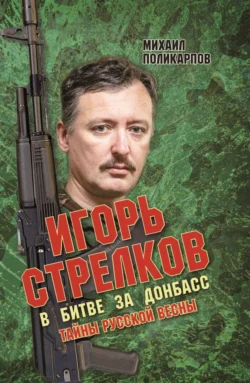 Игорь Стрелков. В битве за Донбасс. Тайны русской весны, Михаил Поликарпов