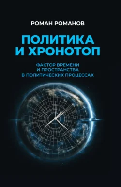 Политика и хронотоп. Фактор времени и пространства в политических процессах, Роман Романов