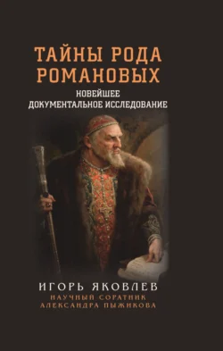 Тайны рода Романовых. Новейшее документальное исследование. Книга 1, Игорь Яковлев