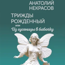 Трижды рожденный  или Из гусеницы в бабочку Анатолий Некрасов