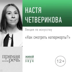 Лекция «Как смотреть натюрморты?», Настя Четверикова