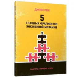 5 главных фрагментов жизненной мозаики: Ваш путь к личному успеху, Джим Рон