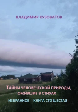 Тайны человеческой природы  ожившие в стихах. Книга сто шестая Владимир Кузоватов