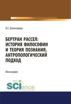 Бертран Рассел. История философии и теория познания. Антропологический подход. (Аспирантура, Магистратура, Специалитет). Монография., Анатолий Колесников