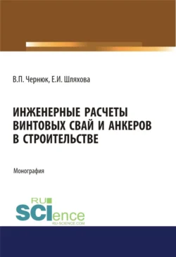 Инженерные расчеты винтовых свай и анкеров в строительстве. (Аспирантура). (Бакалавриат). (Магистратура). Монография Екатерина Шляхова и Владимир Чернюк