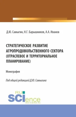 Стратегическое развитие агропродовольственного сектора (отраслевое и территориальное планирование). (Аспирантура  Бакалавриат  Магистратура). Монография. Денис Самыгин и Николай Барышников