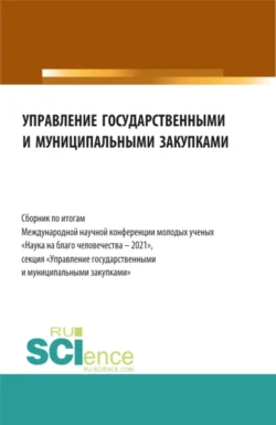 Управление государственными и муниципальными закупками. Сборник по итогам Международной научной конференции молодых ученых Наука на благо человечества – 2021 . (Бакалавриат  Магистратура). Сборник статей. Алла Трофимовская