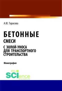 Бетонные смеси с золой-уноса для транспортного строительства. (Бакалавриат, Магистратура). Монография., Анна Тарасова