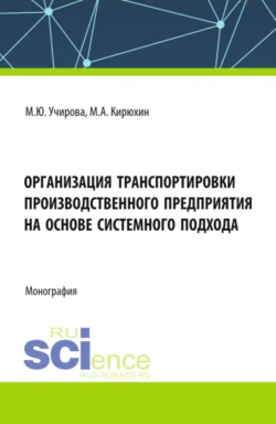 Организация транспортировки производственного предприятия на основе системного подхода. (Аспирантура, Бакалавриат, Магистратура). Монография., Маргарита Учирова