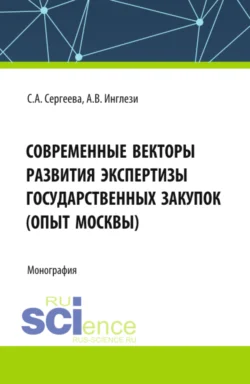 Современные векторы развития экспертизы государственных закупок (опыт Москвы). (Аспирантура, Бакалавриат, Магистратура). Монография., Светлана Сергеева