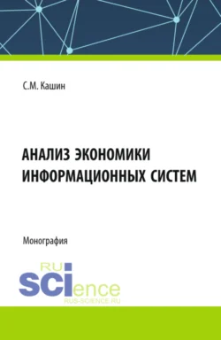 Анализ экономики информационных систем. (Аспирантура, Магистратура, Специалитет). Монография., Сергей Кашин