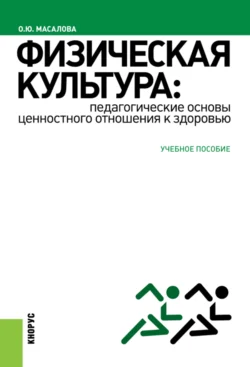 Физическая культура: педагогические основы ценностного отношения к здоровью. (Аспирантура, Бакалавриат, Магистратура). Учебное пособие., Ольга Масалова