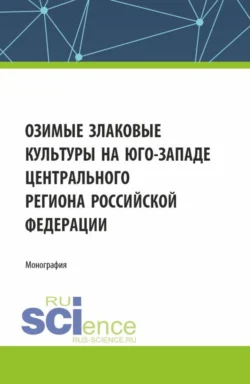 Озимые злаковые культуры на юго-западе Центрального региона Российской Федерации. (Магистратура). Монография., Игорь Белоус