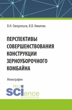 Перспективы совершенствования конструкции зерноуборочного комбайна. (Аспирантура, Бакалавриат, Магистратура). Монография., Виктор Ожерельев