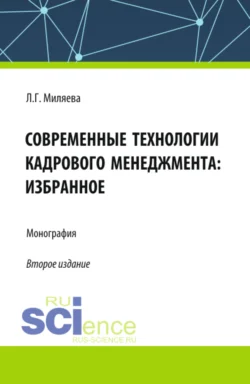 Современные технологии кадрового менеджмента: избранное. (Аспирантура, Бакалавриат, Магистратура). Монография., Лариса Миляева