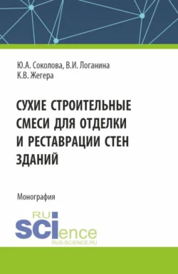 Сухие строительные смеси для отделки и реставрации стен зданий. (Аспирантура). Монография. Валентина Логанина и Юлия Соколова