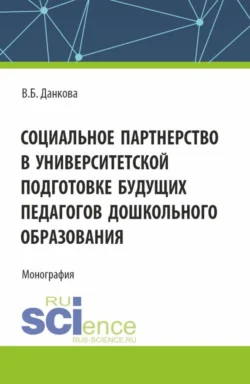 Социальное партнерство в университетской подготовке будущих педагогов дошкольного образования. (Бакалавриат). Монография., Вероника Данкова